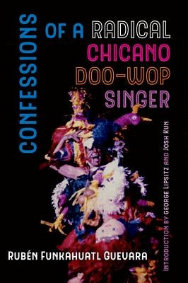 Confessions of a Radical Chicano Doo-Wop Singer: Volume 51 by Guevara, Rubén Funkahuatl