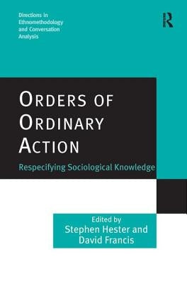 Orders of Ordinary Action: Respecifying Sociological Knowledge by Hester, Stephen