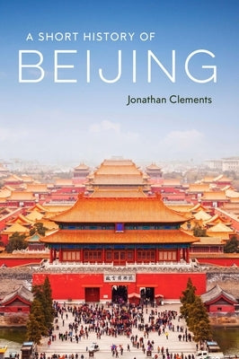 A Short History of Beijing by Clements, Jonathan