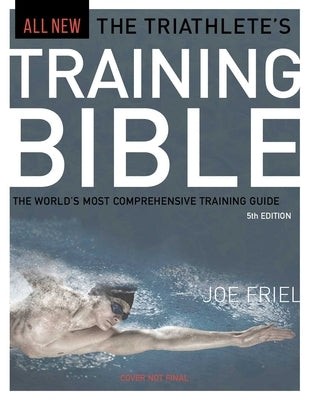 The Triathlete's Training Bible: The World's Most Comprehensive Training Guide, 5th Edition by Friel, Joe