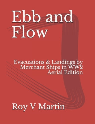 Ebb and Flow: Evacuations and Landings by Merchant Ships in World War Two. Aerial Edition by Martin, Roy V.