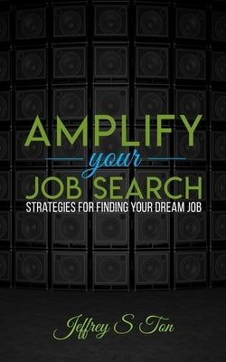 Amplify Your Job Search: Strategies for Finding Your Dream Job by Ton, Jeffrey S.