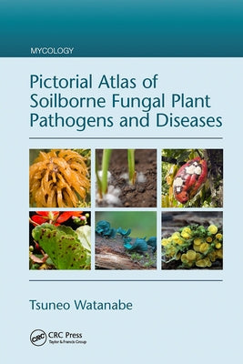Pictorial Atlas of Soilborne Fungal Plant Pathogens and Diseases by Watanabe, Tsuneo