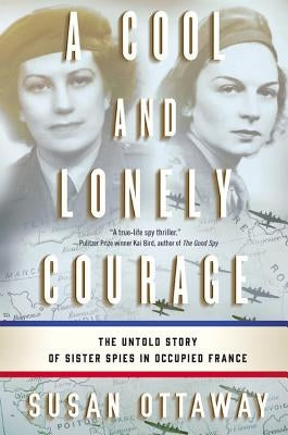 A Cool and Lonely Courage: The Untold Story of Sister Spies in Occupied France by Ottaway, Susan