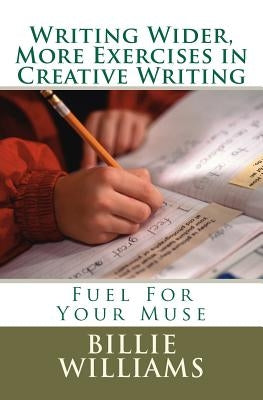 Writing Wider, More Exercises in Creative Writing: A Creative Writers Mentor by Williams, Billie A.