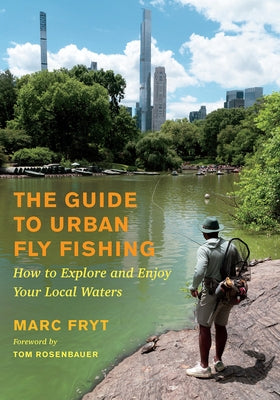The Guide to Urban Fly Fishing: How to Explore and Enjoy Your Local Waters by Fryt, Marc