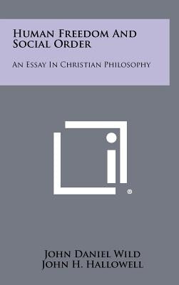 Human Freedom And Social Order: An Essay In Christian Philosophy by Wild, John Daniel
