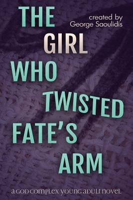 The Girl Who Twisted Fate's Arm: A God Complex Young Adult Novel by Saoulidis, George