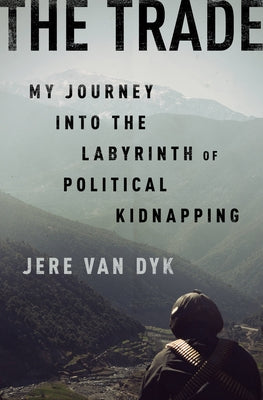 The Trade: My Journey Into the Labyrinth of Political Kidnapping by Van Dyk, Jere