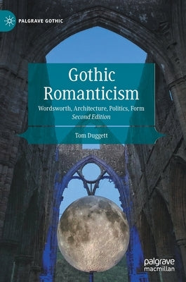 Gothic Romanticism: Wordsworth, Architecture, Politics, Form by Duggett, Tom