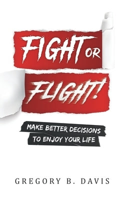 Fight or Flight!: Make better decisions to enjoy your life by Davis, Gregory B.