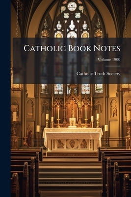Catholic Book Notes; Volume 1900 by Catholic Truth Society (Great Britain)