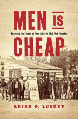 Men Is Cheap: Exposing the Frauds of Free Labor in Civil War America by Luskey, Brian P.
