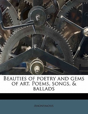 Beauties of Poetry and Gems of Art. Poems, Songs, & Ballads by Anonymous