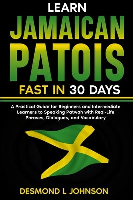 Learn Jamaican Patois Fast in 30 Days: A Practical Guide for Beginners and Intermediate Learners to Speaking Patwah with Real-Life Phrases, Dialogues, by Johnson, Desmond L.