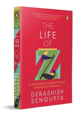 The Life of Z: Understanding the Digital Pre-Teen and Adolescent Generation by SenGupta, Debashish