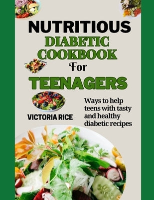 Nutritious Diabetic cookbook for Teenagers: Ways to help teens with tasty and healthy diabetic recipes by V.