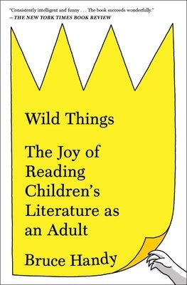 Wild Things: The Joy of Reading Children's Literature as an Adult by Handy, Bruce