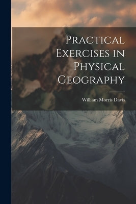Practical Exercises in Physical Geography by Davis, William Morris