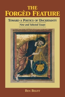 The Forged Feature: Toward a Poetics of Uncertainty New and Selected Essays by Belitt, Ben