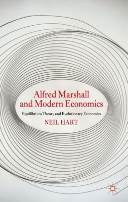 Alfred Marshall and Modern Economics: Equilibrium Theory and Evolutionary Economics by Hart, N.