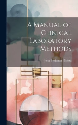 A Manual of Clinical Laboratory Methods by Nichols, John Benjamin