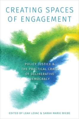 Creating Spaces of Engagement: Policy Justice and the Practical Craft of Deliberative Democracy by Levac, Leah