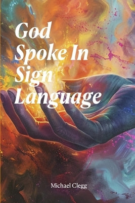 God Spoke In Sign Language by Clegg, Michael
