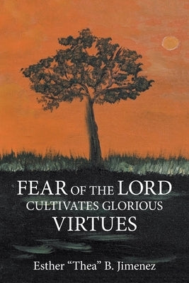 Fear of the Lord Cultivates Glorious Virtues by Jimenez, Esther B.