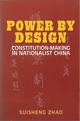 Power by Design: Constitution-Making in Nationalist China by Zhao, Suisheng
