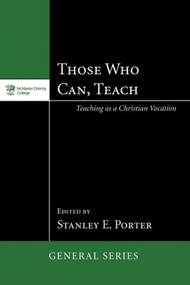 Those Who Can, Teach: Teaching as Christian Vocation by Porter, Stanley E.