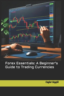 Forex Essentials A Beginner's Guide to Trading Currencies by Saygili, Caglar