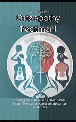 Osteopathy Treatment: Treating Back, Knee and Chronic Pain Using Osteopathic Spinal Manipulation Techniques by Phillips, Dan