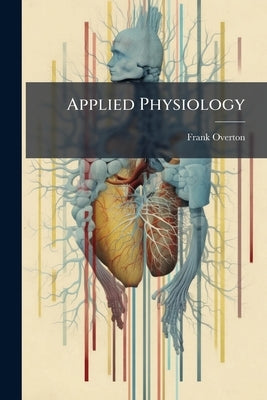 Applied Physiology: Including the Effects of Alcohol and Narcotics by Overton, Frank