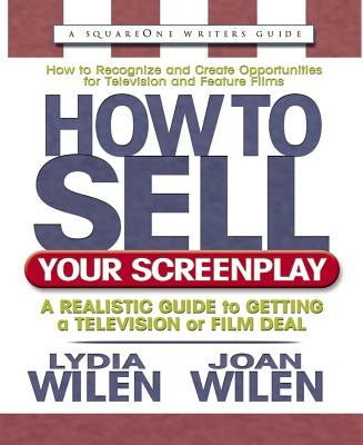 How to Sell Your Screenplay: A Realistic Guide to Getting a Television or Film Deal by Wilen, Lydia