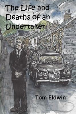 The Life and Deaths of an Undertaker by Eldwin, Tom