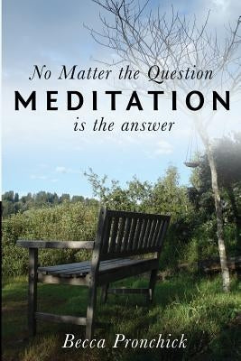 No Matter the Question, Meditation is the Answer by Pronchick, Becca