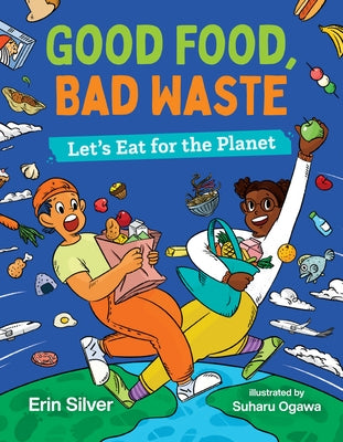 Good Food, Bad Waste: Let's Eat for the Planet by Silver, Erin