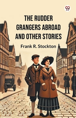 The Rudder Grangers Abroad And Other Stories by Stockton, Frank R.