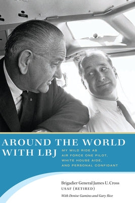 Around the World with LBJ: My Wild Ride as Air Force One Pilot, White House Aide, and Personal Confidant by Cross, James U.