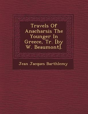Travels of Anacharsis the Younger in Greece, Tr. [by W. Beaumont]. by Barth�lemy, Jean Jacques