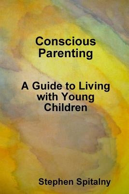 Conscious Parenting: A Guide to Living with Young Children by Spitalny, Stephen