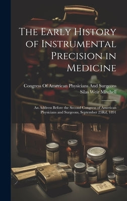 The Early History of Instrumental Precision in Medicine: An Address Before the Second Congress of American Physicians and Surgeons, September 23Rd, 18 by Mitchell, Silas Weir