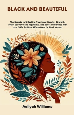Black and beautiful: The Secrets to Unlocking Your Inner Beauty, Strength, attain self-love and happiness, and boost confidence with over 3 by Williams, Aaliyah