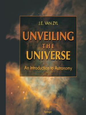Unveiling the Universe: An Introduction to Astronomy by Zyl, J. E. Van