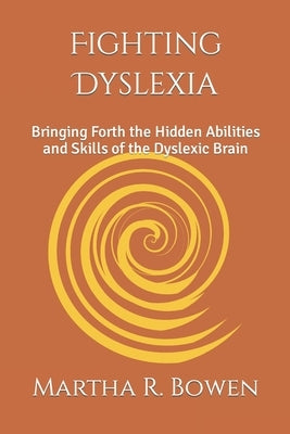 Fighting Dyslexia: Bringing Forth the Hidden Abilities and Skills of the Dyslexic Brain by Bowen, Martha R.