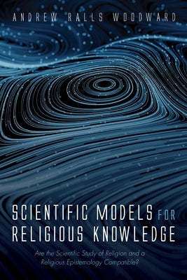 Scientific Models for Religious Knowledge by Woodward, Andrew Ralls
