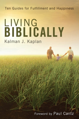 Living Biblically: Ten Guides for Fulfillment and Happiness by Kaplan, Kalman J.