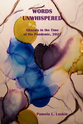 WORDS UNWHISPERED Ghazals in the Time of the Pandemic, 2021 by Laskin, Pamela L.