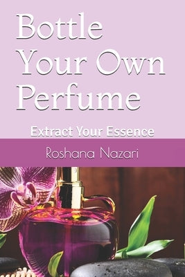 Bottle Your Own Perfume: Extract Your Essence by Cox, Lisa